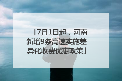 7月1日起，河南新增9条高速实施差异化收费优惠政策