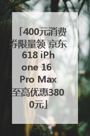 400元消费券限量领 京东618 iPhone 16 Pro Max至高优惠3800元