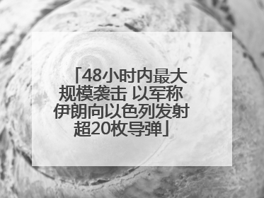 48小时内最大规模袭击 以军称伊朗向以色列发射超20枚导弹