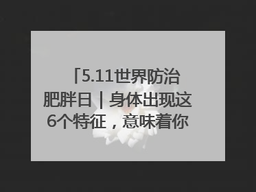 5.11世界防治肥胖日｜身体出现这6个特征，意味着你正在悄悄变瘦……