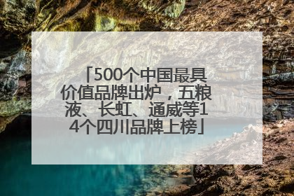 500个中国最具价值品牌出炉，五粮液、长虹、通威等14个四川品牌上榜