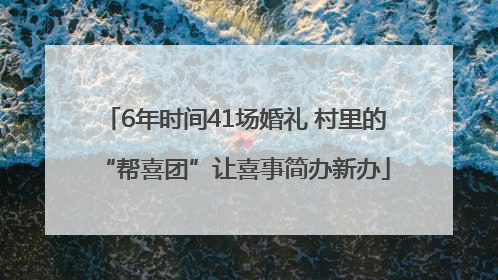 6年时间41场婚礼 村里的“帮喜团”让喜事简办新办