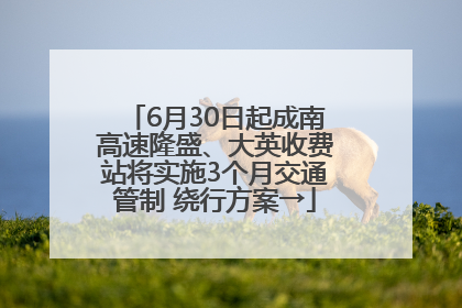 6月30日起成南高速隆盛、大英收费站将实施3个月交通管制 绕行方案→