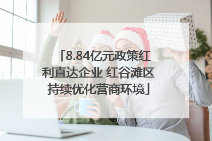 8.84亿元政策红利直达企业 红谷滩区持续优化营商环境
