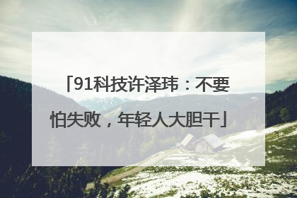 91科技许泽玮：不要怕失败，年轻人大胆干