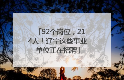 92个岗位，214人！辽宁这些事业单位正在招聘
