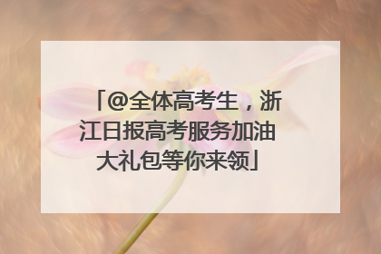 @全体高考生，浙江日报高考服务加油大礼包等你来领