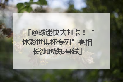 @球迷快去打卡！“体彩世俱杯专列”亮相长沙地铁6号线