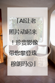 AI让老照片动起来！珍贵影像带您攀登珠穆朗玛⑤