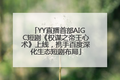 YY直播首部AIGC短剧《权谋之帝王心术》上线，携手百度深化生态短剧布局